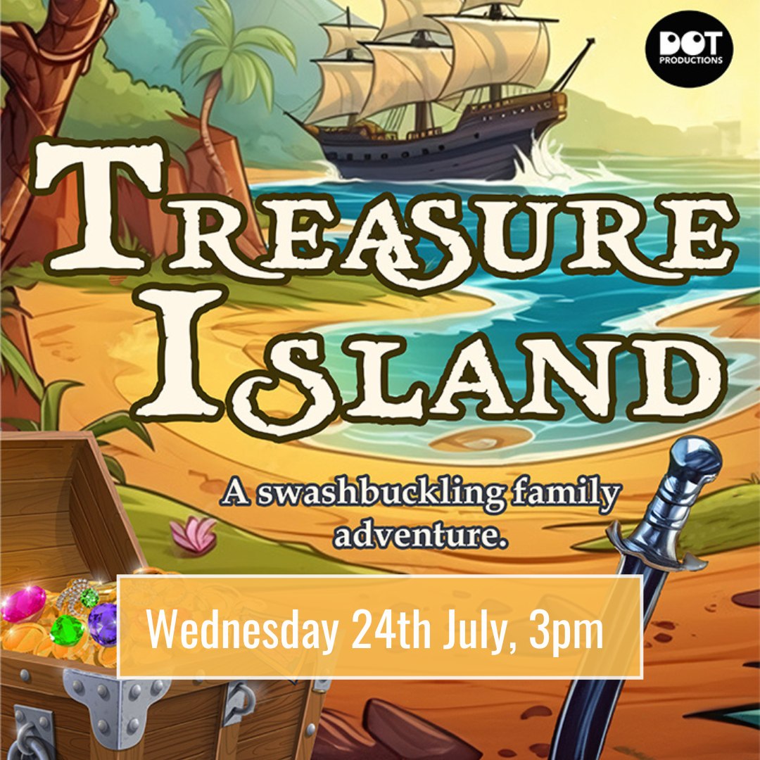 Image of a sailing ship, a beach and treasure.  TREASURE ISLAND   A swashbuckling family adventure   Wednesday 24th July, 3pm  DOT Productions logo
