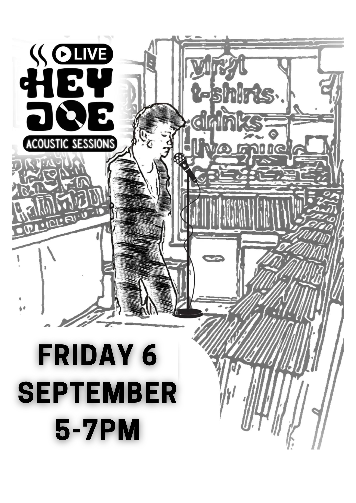 A black-and-white poster promoting an event called "Hey Joe Acoustic Sessions." The poster features a stylised, sketch-like image of a musician singing into a microphone inside a record store. The store's interior includes shelves filled with vinyl records, and a sign in the background lists "vinyl, t-shirts, drinks, live music." The event is scheduled for "Friday 6 September, 5-7PM." The "Hey Joe" logo at the top left includes a play button icon with the word "LIVE" above it.