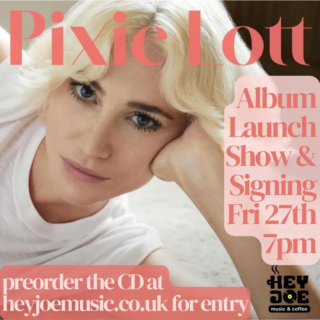 Close up image of singer Pixie Lott with her head resting on her hand.  The image advertises an Album Launch Show and Signing on Friday 27 September at 7pm at Hey Joe Music & Coffee.  Further text along the bottom reads 'preorder the CD at heyjoemusic.co.uk for entry.