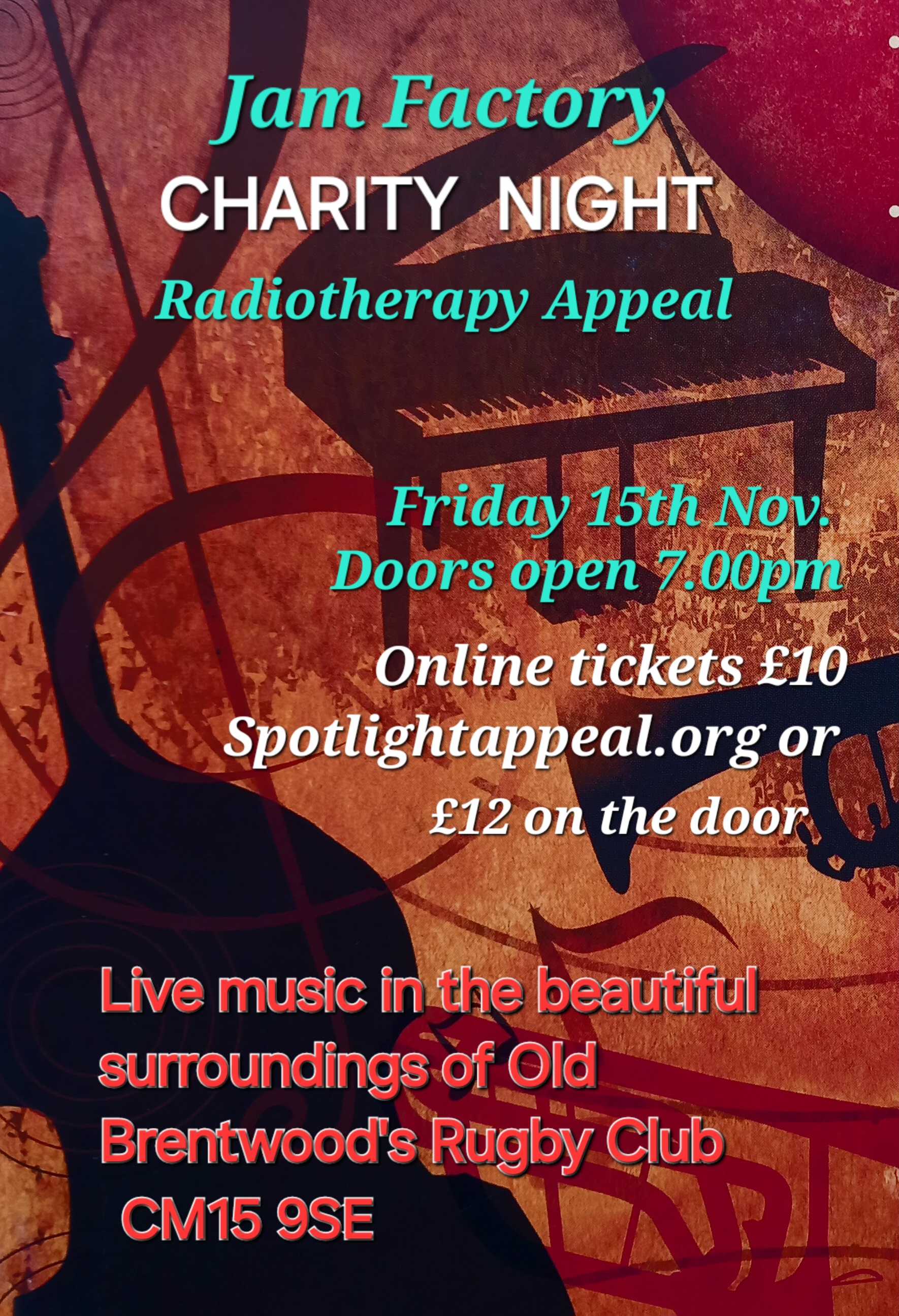 Poster for Jam Factory CHARITY NIGHT Radiotherapy Appeal. The background is a painted image of a piano and bass. Text reads: Friday 15th Nov Doors open 7.00pm Online tickets £10 Spotlightappeal.org or £12 on the door. Live music in the beautiful surroundings of Brentwood Rugby Club CM15 9SE.