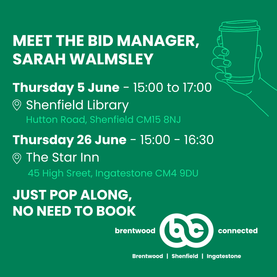 Upcoming dates for Meet the BID Manager with Sarah Walmsley - Thursday 5 June (15:00 - 17:00) at Shenfield Library, Thursday 26 June (15:00 - 16:30) at The Star Inn, Ingatestone.