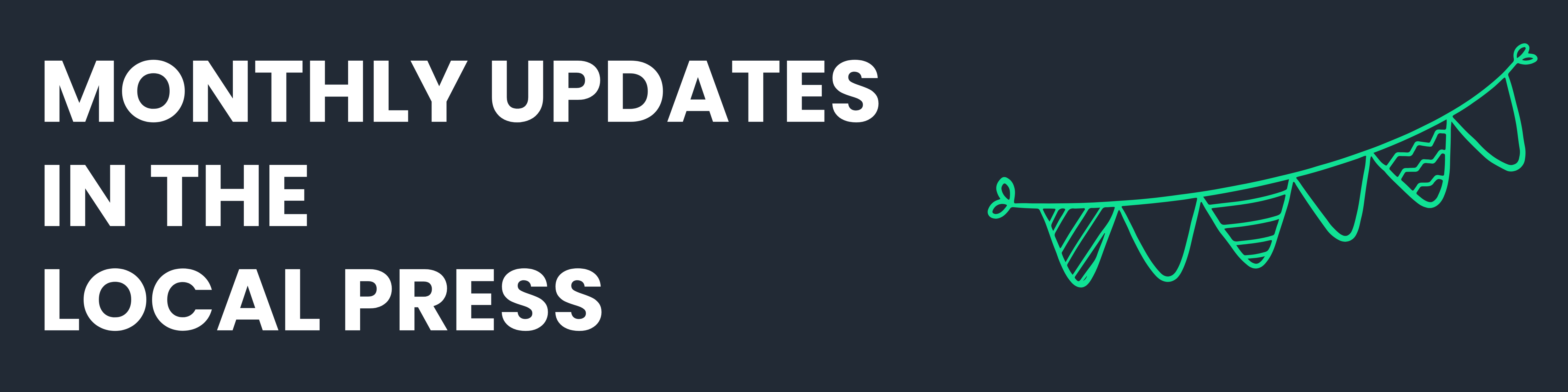 White text on navy blue background - MONTHLY UPDATES IN THE LOCAL PRESS - with green bunting.
