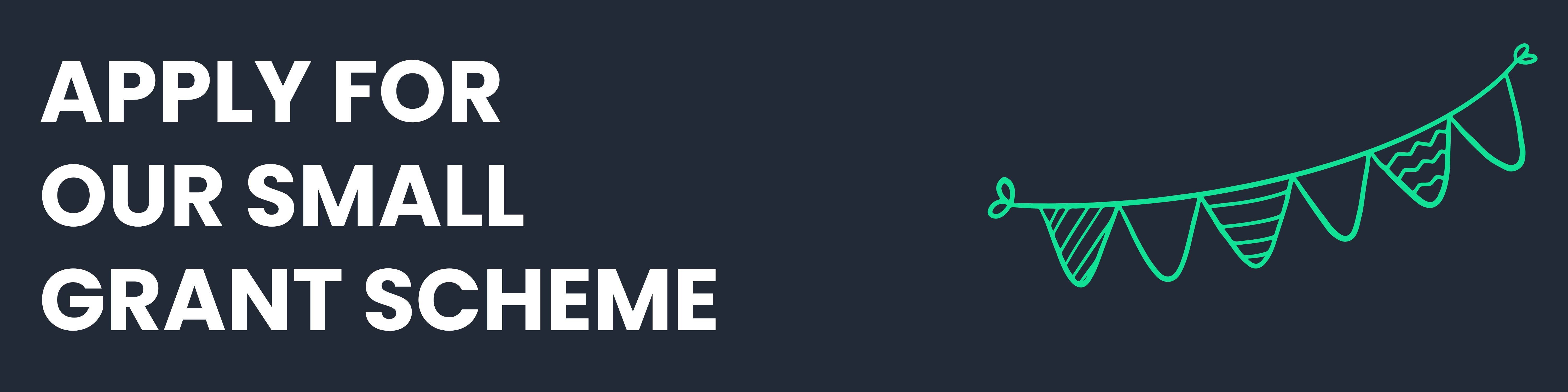 White text on navy blue background - APPLY FOR OUR SMALL GRANT SCHEME - with a green bunting icon.