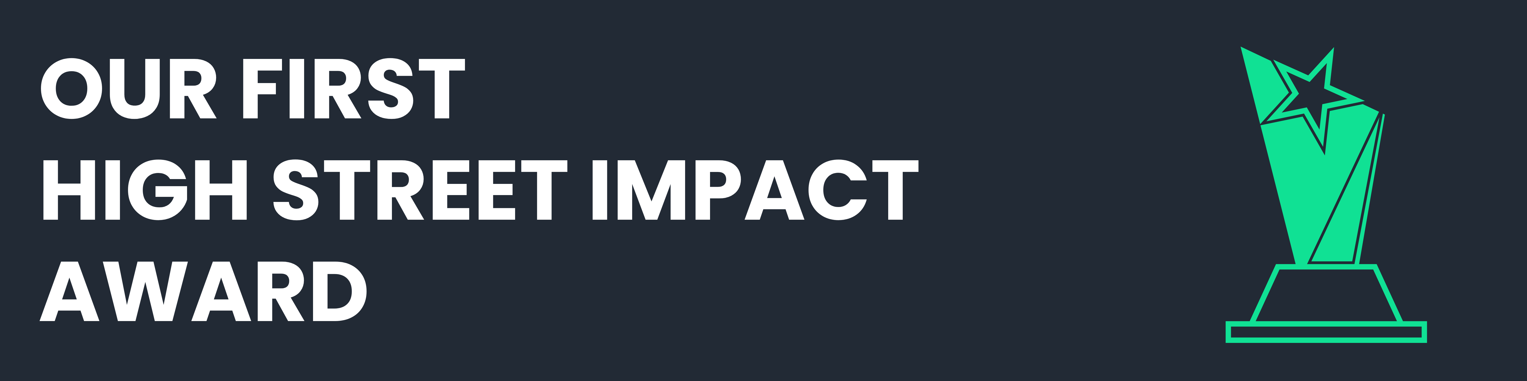 White text on navy blue background - OUR FIRST HIGH STREET IMPACT AWARD - with a bright green award illustration.