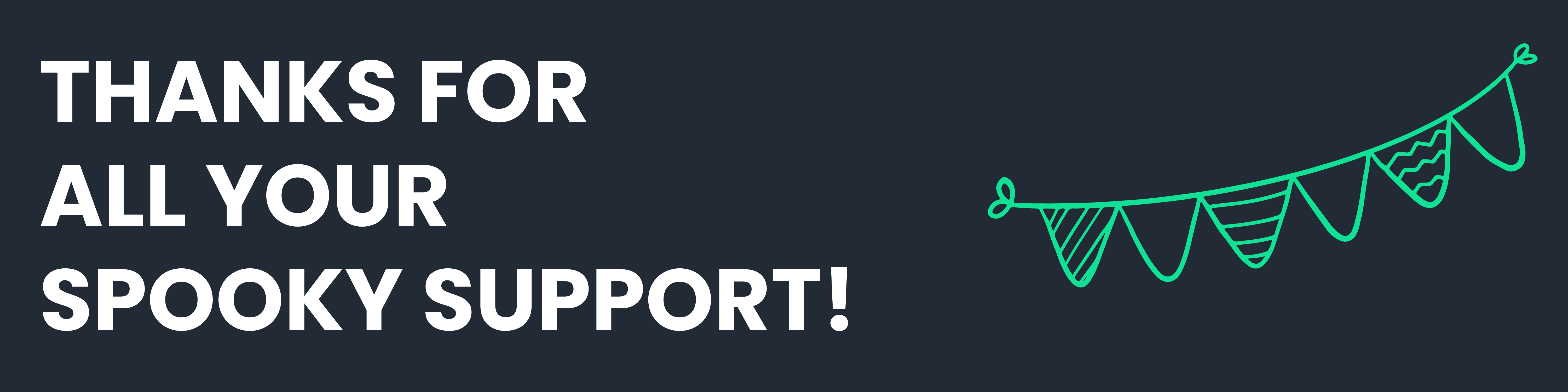 White text on navy blue background - THANKS FOR ALL YOUR SPOOKY SUPPORT! - with a bright green bunting illustration.