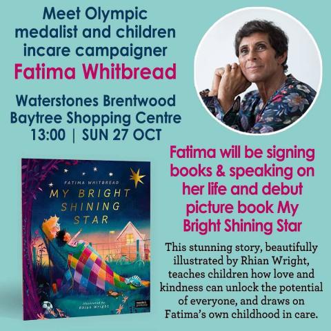 The image is a promotional flyer for an event featuring Olympic medallist and children in care campaigner Fatima Whitbread. The event will take place at Waterstones Brentwood on Sunday, 27th October at 1:00 PM. Fatima Whitbread will be signing her debut picture book, My Bright Shining Star, and speaking about her life and experiences. The book is described as a beautifully illustrated story, teaching children how love and kindness can unlock potential, inspired by Fatima's own childhood in care.