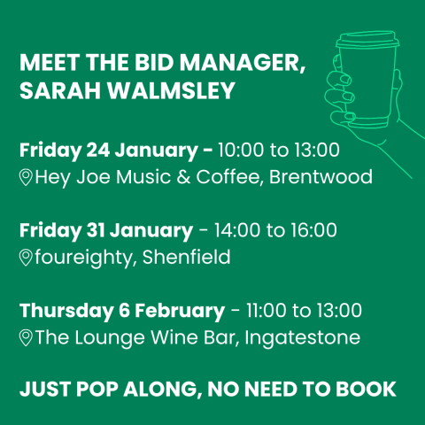 Image promoting MEET THE BID MANAGER, SARAH WALMSLEY. Friday 24 January from 10am to 1pm at Hey Joe Music & Coffee, Brentwood. Friday 31 January from 2-4pm at foureighty Shenfield, Thursday 6 February from 11am to 1pm at The Lounge Wine Bar Ingatestone. Just pop along, no need to book.