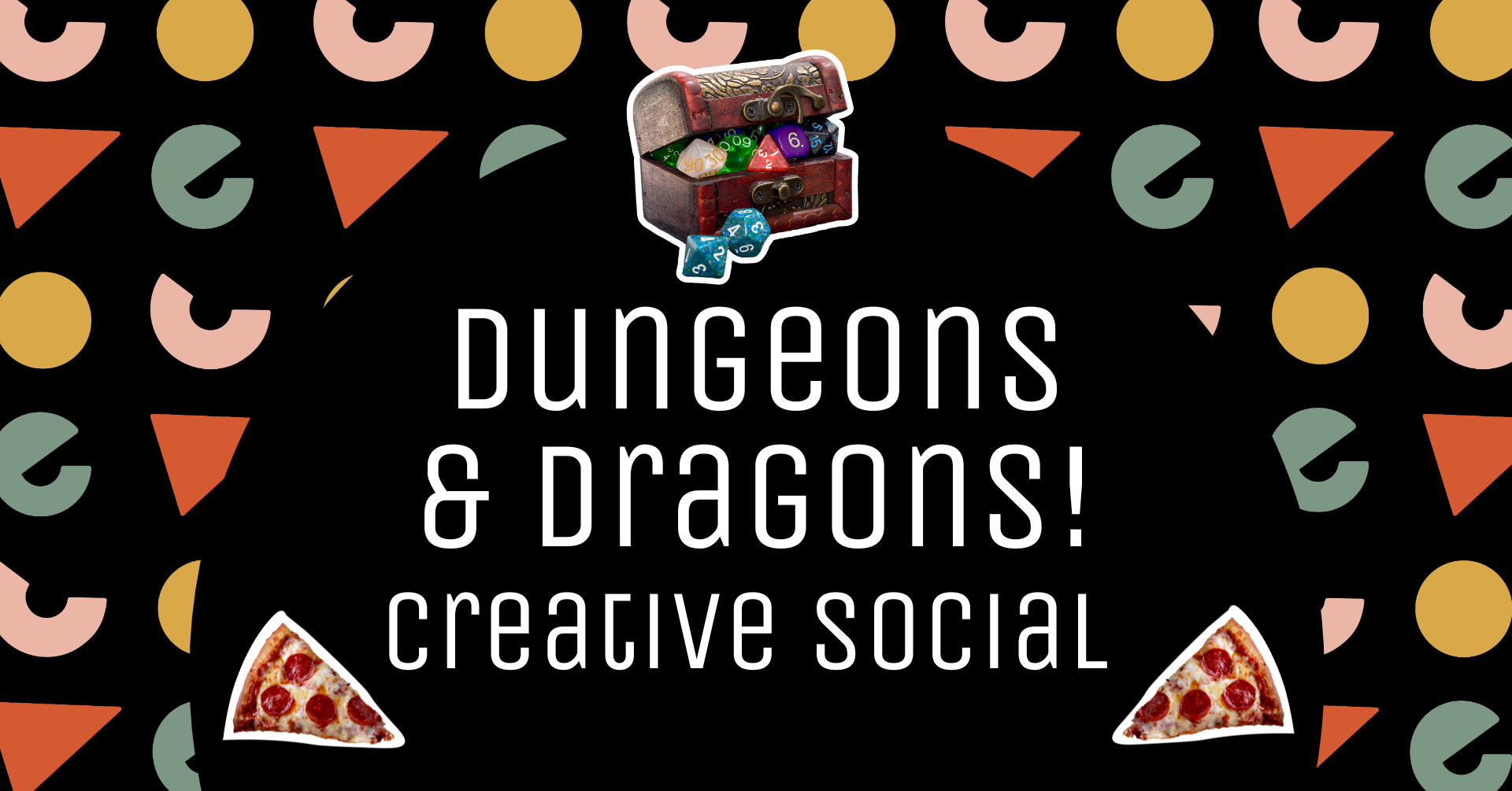 A promotional graphic for a "Dungeons & Dragons Creative Social" event. The background is black with various colorful abstract shapes, including circles, semi-circles, and triangles in shades of yellow, pink, red, and green scattered around. In the center, bold white text reads "Dungeons & Dragons! Creative Social." Above the text is an image of an open treasure chest filled with colourful polyhedral dice. At the bottom corners, there are images of pepperoni pizza slices.